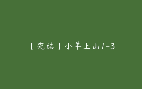 【完结】小羊上山1-3-51自学联盟