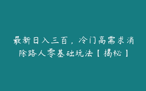 最新日入三百，冷门高需求消除路人零基础玩法【揭秘】-51自学联盟