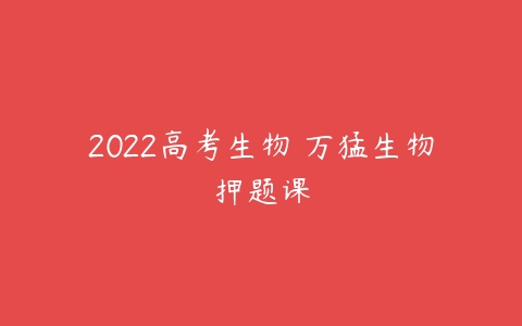 2022高考生物 万猛生物押题课-51自学联盟