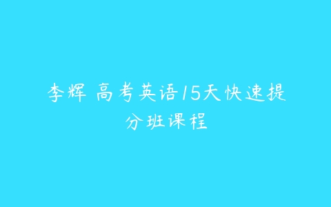 李辉 高考英语15天快速提分班课程-51自学联盟