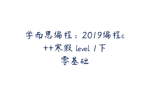 学而思编程：2019编程c++寒假 level 1下零基础-51自学联盟