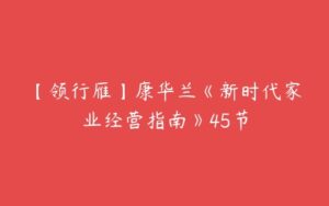 【领行雁】康华兰《新时代家业经营指南》45节-51自学联盟