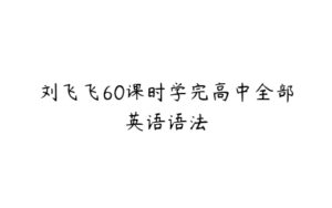 刘飞飞60课时学完高中全部英语语法-51自学联盟