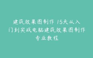 建筑效果图制作 15天从入门到实战电脑建筑效果图制作专业教程-51自学联盟