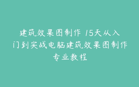 建筑效果图制作 15天从入门到实战电脑建筑效果图制作专业教程-51自学联盟