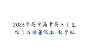 2023年高中高考高三【生物】万猛暑假班+秋季班-51自学联盟