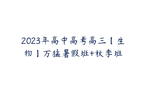 2023年高中高考高三【生物】万猛暑假班+秋季班-51自学联盟