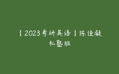 【2023考研英语】陈佳凝私塾班-51自学联盟