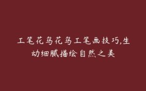 工笔花鸟花鸟工笔画技巧,生动细腻描绘自然之美-51自学联盟