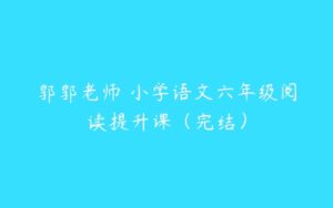 郭郭老师 小学语文六年级阅读提升课（完结）-51自学联盟