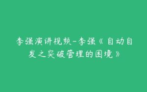 李强演讲视频-李强《自动自发之突破管理的困境》-51自学联盟