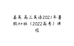 姜英 高三英语2021年暑假A+班（2022高考）课程-51自学联盟