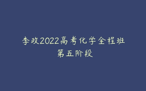 李政2022高考化学全程班 第五阶段-51自学联盟