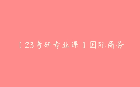 【23考研专业课】国际商务-51自学联盟