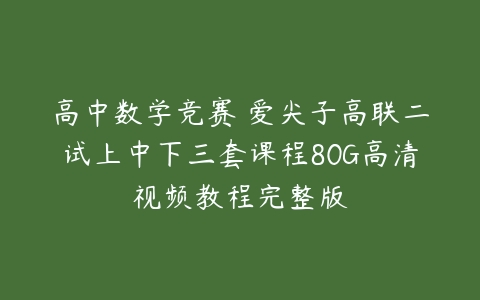 高中数学竞赛 爱尖子高联二试上中下三套课程80G高清视频教程完整版-51自学联盟