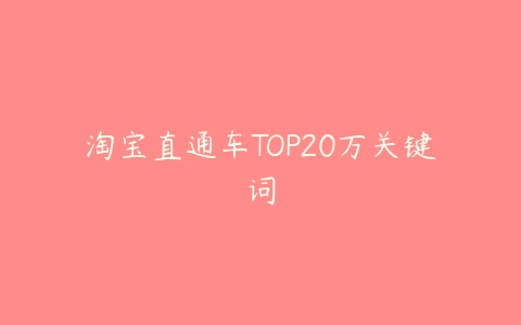 淘宝直通车TOP20万关键词-51自学联盟