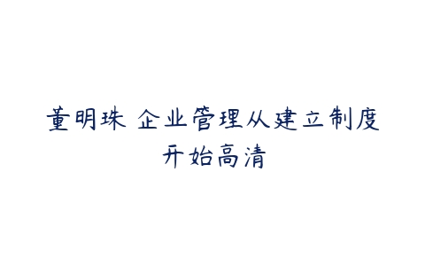 董明珠 企业管理从建立制度开始高清-51自学联盟