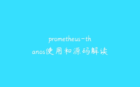 prometheus-thanos使用和源码解读百度网盘下载