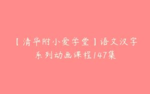 【清华附小爱学堂】语文汉字系列动画课程147集-51自学联盟