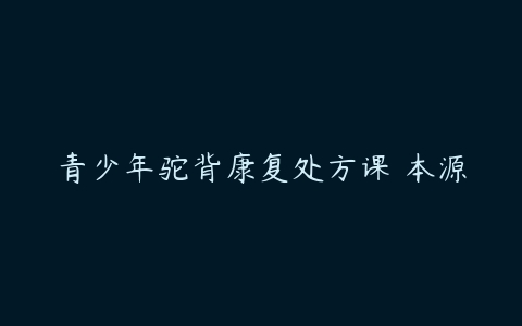 青少年驼背康复处方课 本源-51自学联盟