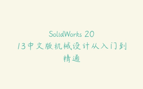 SolidWorks 2013中文版机械设计从入门到精通课程资源下载