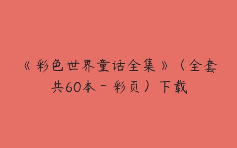 《彩色世界童话全集》（全套共60本－彩页）下载-51自学联盟