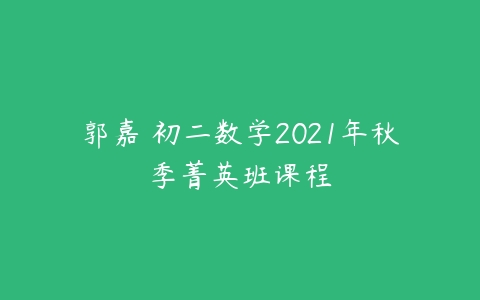 郭嘉 初二数学2021年秋季菁英班课程-51自学联盟