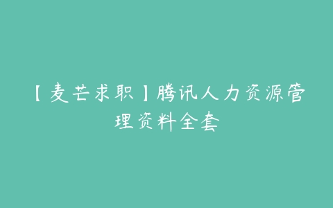 【麦芒求职】腾讯人力资源管理资料全套-51自学联盟