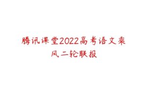 腾讯课堂2022高考语文乘风二轮联报-51自学联盟