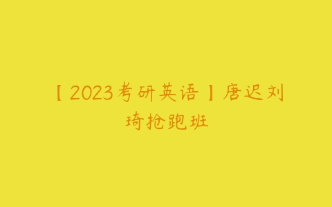 【2023考研英语】唐迟刘琦抢跑班-51自学联盟