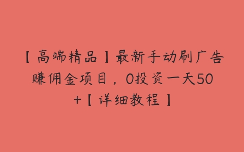 【高端精品】最新手动刷广告赚佣金项目，0投资一天50+【详细教程】-51自学联盟