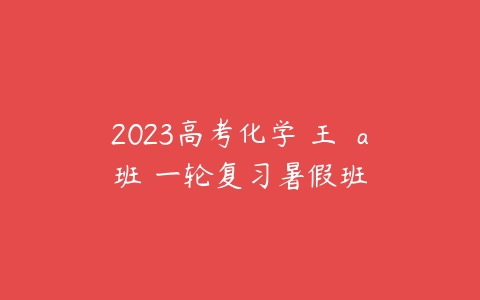 2023高考化学 王嫤 a班 一轮复习暑假班-51自学联盟