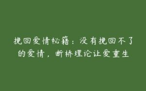 挽回爱情秘籍：没有挽回不了的爱情，断桥理论让爱重生-51自学联盟