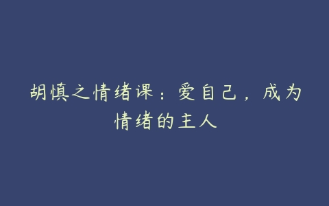 胡慎之情绪课：爱自己，成为情绪的主人-51自学联盟