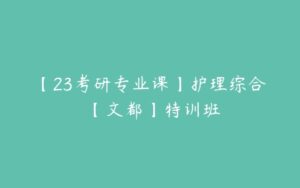 【23考研专业课】护理综合 【文都】特训班-51自学联盟