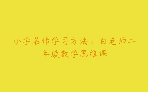 小学名师学习方法：白老师二年级数学思维课-51自学联盟