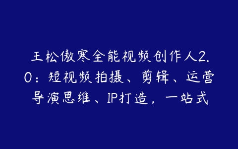 王松傲寒全能视频创作人2.0：短视频拍摄、剪辑、运营导演思维、IP打造，一站式教学-51自学联盟