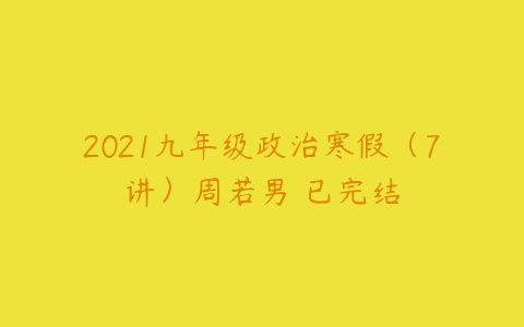 2021九年级政治寒假（7讲）周若男 已完结-51自学联盟