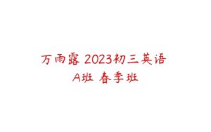 万雨露 2023初三英语 A班 春季班-51自学联盟