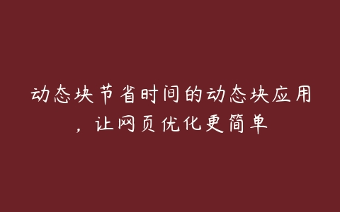 动态块节省时间的动态块应用，让网页优化更简单-51自学联盟