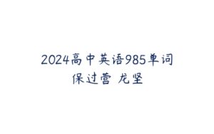 2024高中英语985单词保过营 龙坚-51自学联盟
