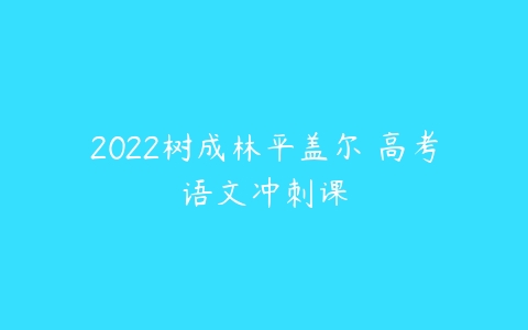 2022树成林平盖尔 高考语文冲刺课-51自学联盟