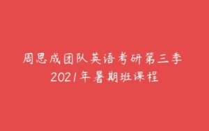 周思成团队英语考研第三季 2021年暑期班课程-51自学联盟