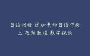 日语网校 迷加老师日语中级上 视频教程 教学视频-51自学联盟