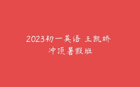 2023初一英语 王凯娇 冲顶暑假班-51自学联盟