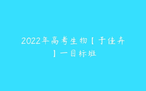 2022年高考生物【于佳卉】一目标班-51自学联盟