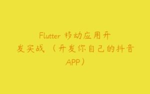 Flutter 移动应用开发实战 （开发你自己的抖音APP）-51自学联盟