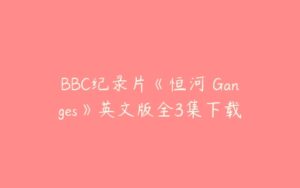 BBC纪录片《恒河 Ganges》英文版全3集下载-51自学联盟