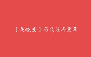 【吴晓波】历代经济变革-51自学联盟