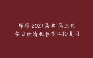 郑瑞 2021高考 高三化学目标清北春季二轮复习-51自学联盟